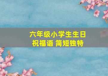 六年级小学生生日祝福语 简短独特